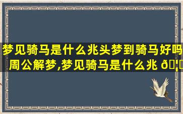 梦见骑马是什么兆头梦到骑马好吗周公解梦,梦见骑马是什么兆 🦋 头梦到 🦊 骑马好吗周公解梦女人